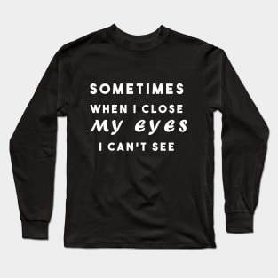 Sometimes when i close my eyes i can't see Long Sleeve T-Shirt